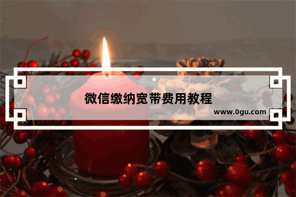 微信缴纳宽带费用教程