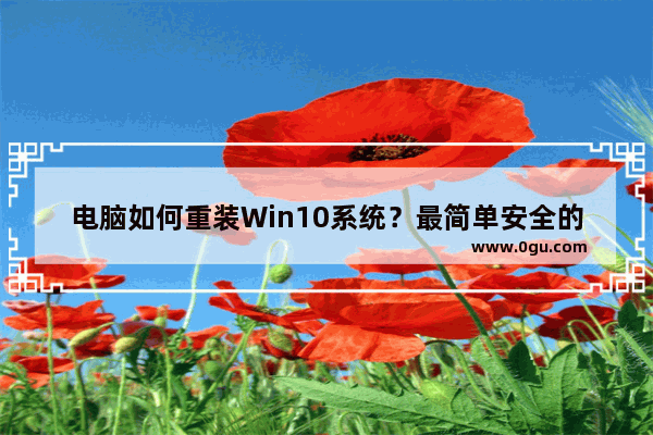 电脑如何重装Win10系统？最简单安全的系统重装方法