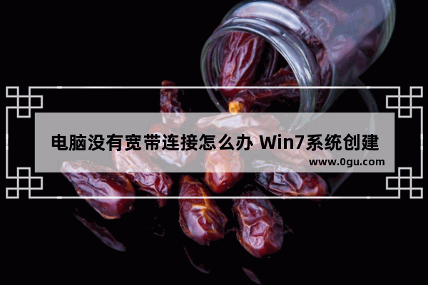 电脑没有宽带连接怎么办 Win7系统创建宽带连接的方法