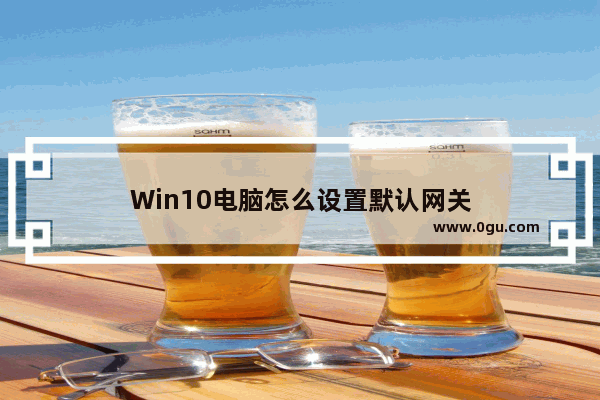 Win10电脑怎么设置默认网关