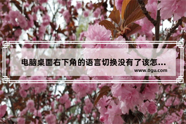 电脑桌面右下角的语言切换没有了该怎么办