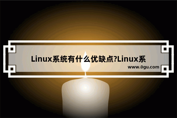 Linux系统有什么优缺点?Linux系统优缺点分析