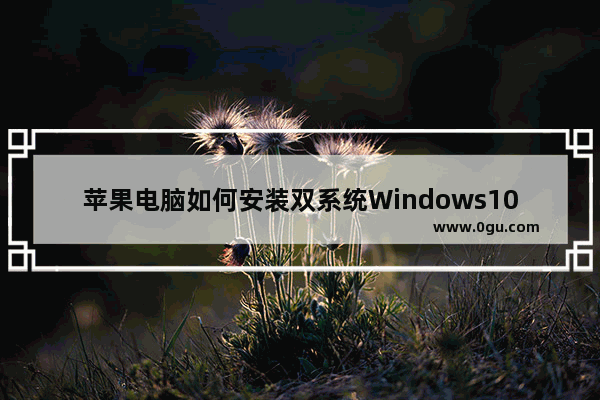苹果电脑如何安装双系统Windows10,mac如何安装win10双系统