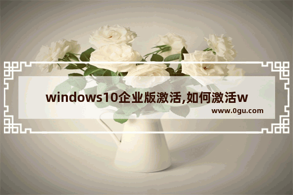 windows10企业版激活,如何激活win10企业版2016长期服务版