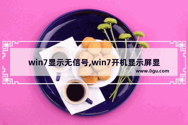 win7显示无信号,win7开机显示屏显示无信号