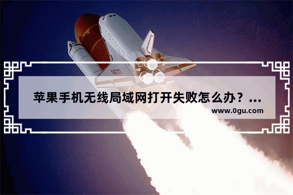 苹果手机无线局域网打开失败怎么办？具体解决方法
