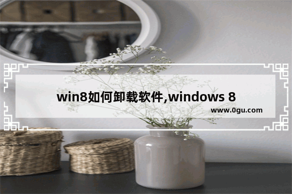 win8如何卸载软件,windows 8怎么卸载软件