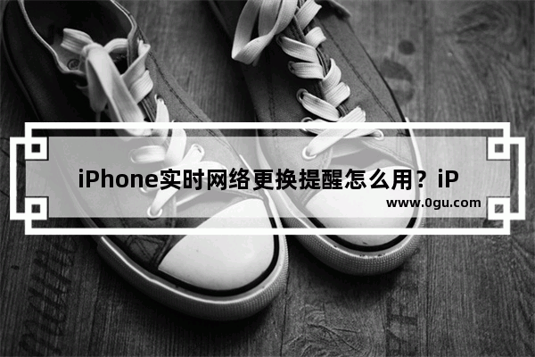 iPhone实时网络更换提醒怎么用？iPhone WiJoin实时网络更换提醒插件
