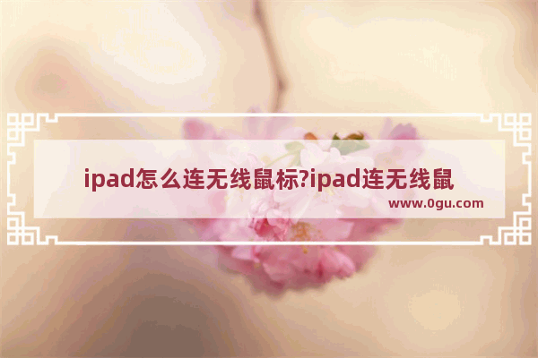 ipad怎么连无线鼠标?ipad连无线鼠标教程