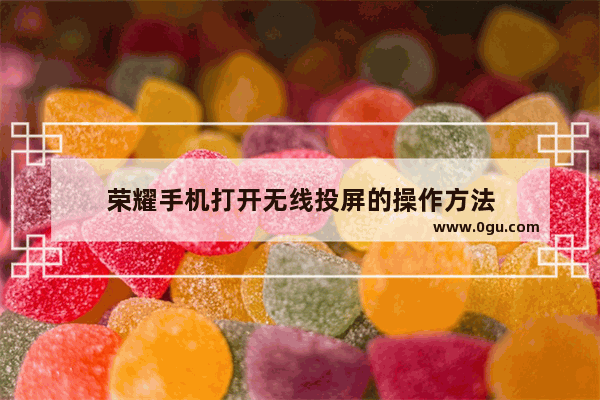 荣耀手机打开无线投屏的操作方法