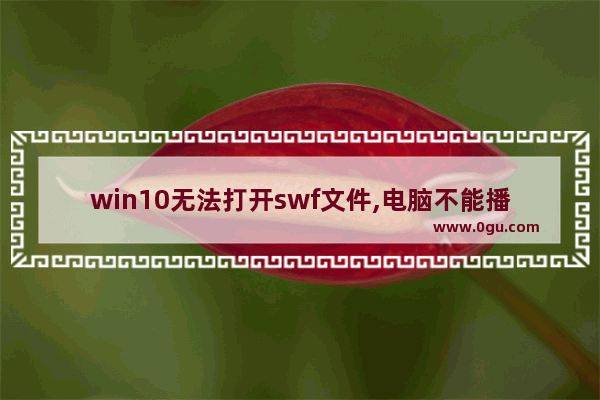 win10无法打开swf文件,电脑不能播放swf文件
