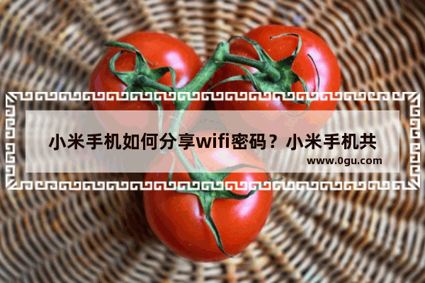 小米手机如何分享wifi密码？小米手机共享wifi密码步骤介绍