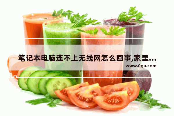 笔记本电脑连不上无线网怎么回事,家里换了电信无线光猫手机都能连上网络就电脑连接不上
