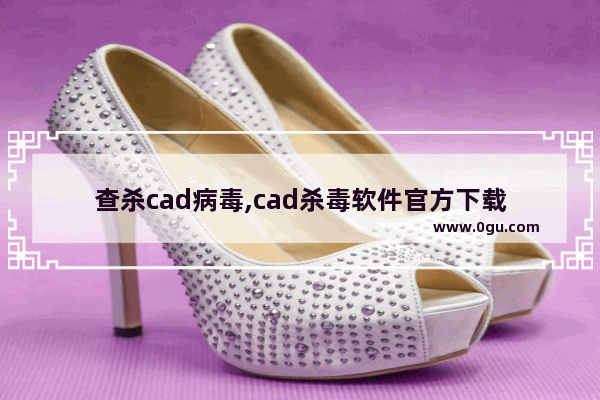 查杀cad病毒,cad杀毒软件官方下载