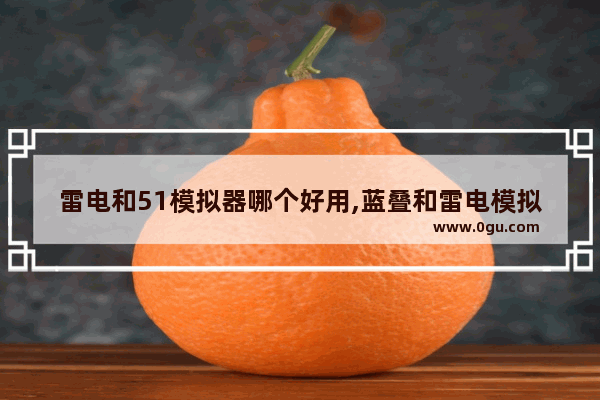 雷电和51模拟器哪个好用,蓝叠和雷电模拟器