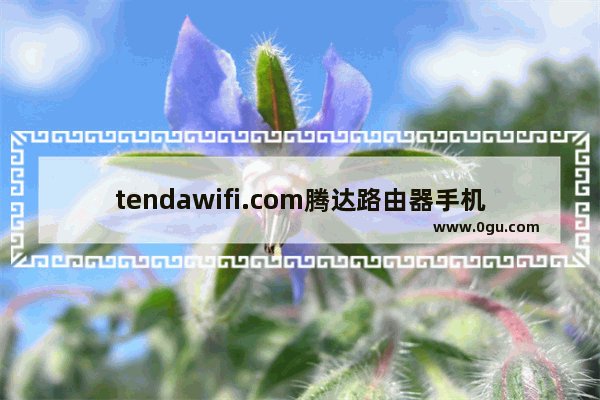 tendawifi.com腾达路由器手机打不开页面的解决方法