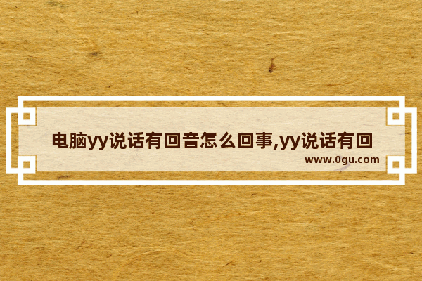 电脑yy说话有回音怎么回事,yy说话有回音解决办法