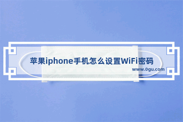 苹果iphone手机怎么设置WiFi密码