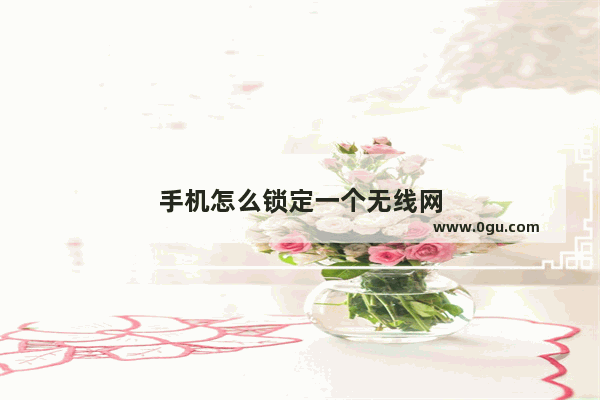 手机怎么锁定一个无线网