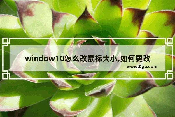 window10怎么改鼠标大小,如何更改鼠标样式win10