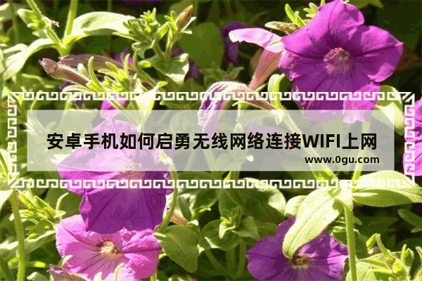 安卓手机如何启勇无线网络连接WIFI上网