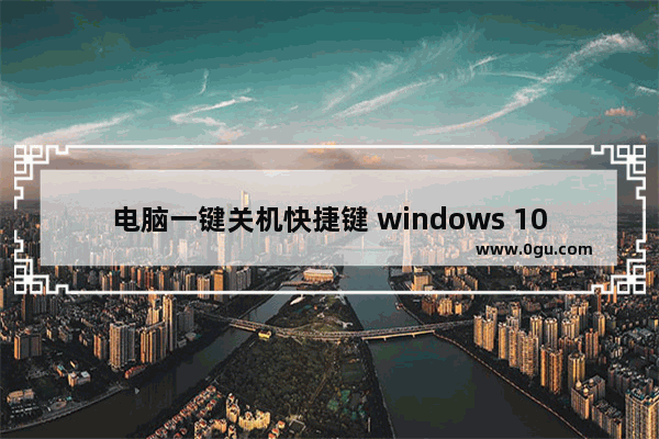 电脑一键关机快捷键 windows 10,win10快捷关机按键设置