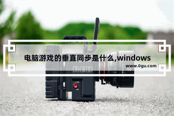电脑游戏的垂直同步是什么,windows10垂直同步