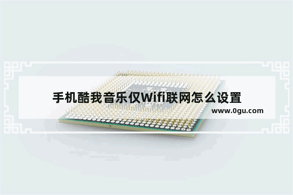 手机酷我音乐仅Wifi联网怎么设置