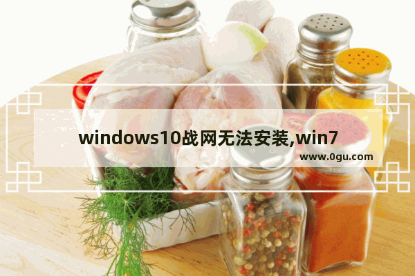 windows10战网无法安装,win7系统无法安装战网