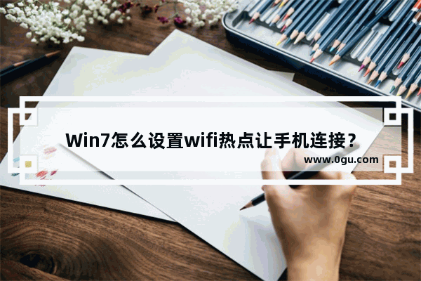 Win7怎么设置wifi热点让手机连接？Win7设置WIFI热点的教程