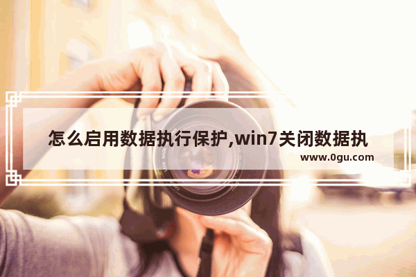 怎么启用数据执行保护,win7关闭数据执行保护