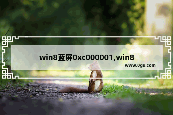 win8蓝屏0xc000001,win8蓝屏0xc0000001