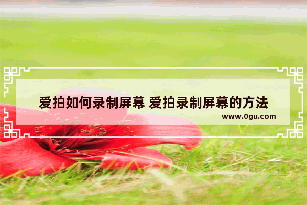 爱拍如何录制屏幕 爱拍录制屏幕的方法