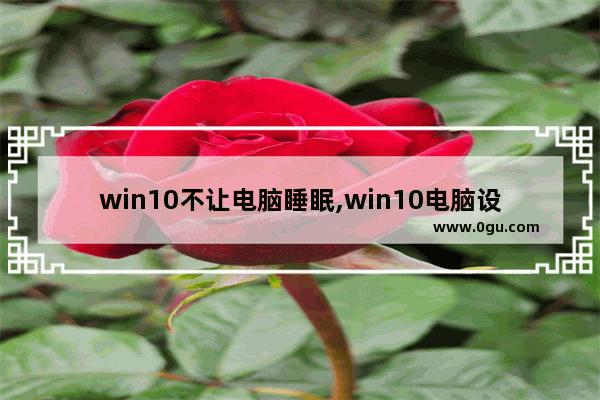 win10不让电脑睡眠,win10电脑设置睡眠不起作用