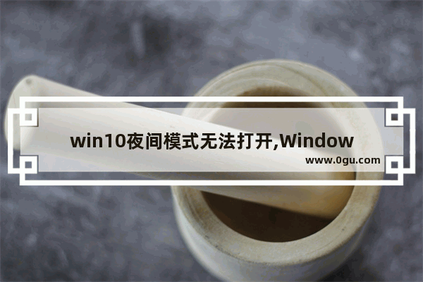 win10夜间模式无法打开,Windows10夜间模式不可用