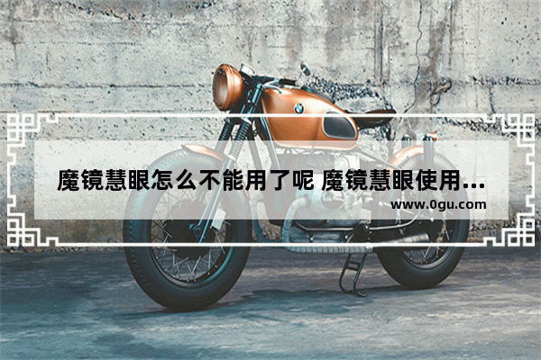 魔镜慧眼怎么不能用了呢 魔镜慧眼使用教程