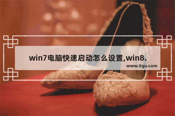 win7电脑快速启动怎么设置,win8.1快速启动设置