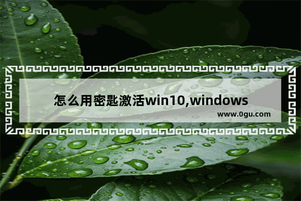 怎么用密匙激活win10,windows10激活密匙可以用几次