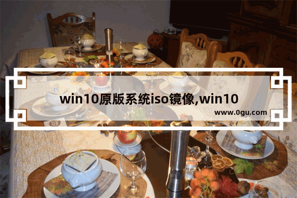 win10原版系统iso镜像,win10镜像文件iso下载
