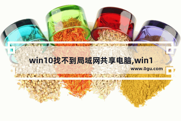 win10找不到局域网共享电脑,win10开启网络共享其他电脑看不到