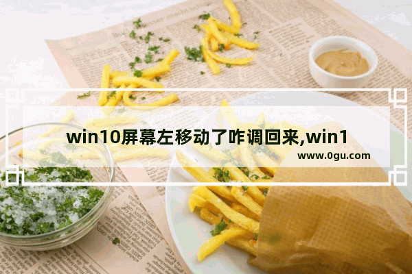 win10屏幕左移动了咋调回来,win10屏幕左右移动