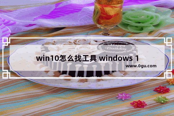 win10怎么找工具 windows 10工具菜单怎么打开?