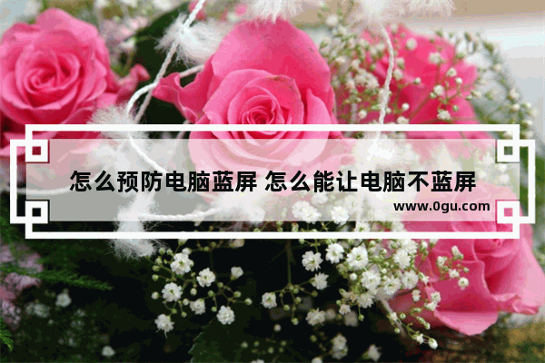 怎么预防电脑蓝屏 怎么能让电脑不蓝屏