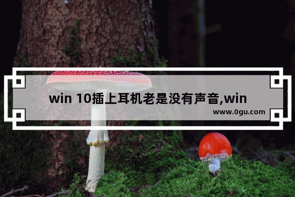 win 10插上耳机老是没有声音,windows11插上耳机才有声音怎么回事