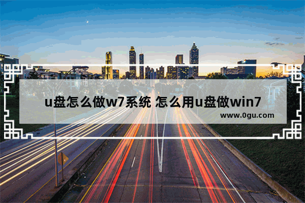 u盘怎么做w7系统 怎么用u盘做win7系统
