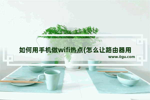 如何用手机做wifi热点(怎么让路由器用手机热点)