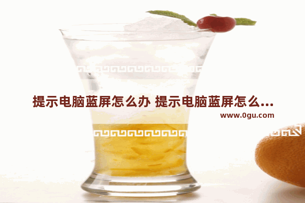 提示电脑蓝屏怎么办 提示电脑蓝屏怎么办啊