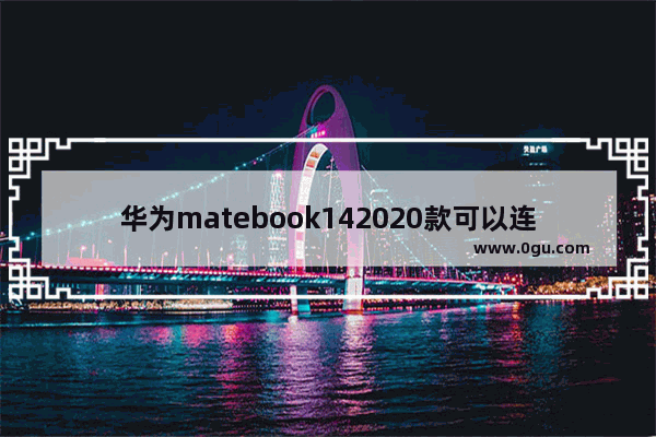 华为matebook142020款可以连什么手机(华为笔记本电脑matebook132020版)