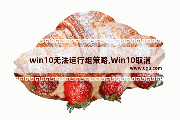 win10无法运行组策略,Win10取消组策略限制程序