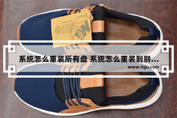 系统怎么重装所有盘 系统怎么重装到别的盘